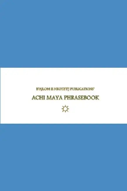 B'ajlom ii Nkotz'i'j Publications' Achi Maya Phrasebook: Ideal for Traveling to the Department of Baja Verapaz in Guatemala by Sandra Chigüela, Mateo G. R.