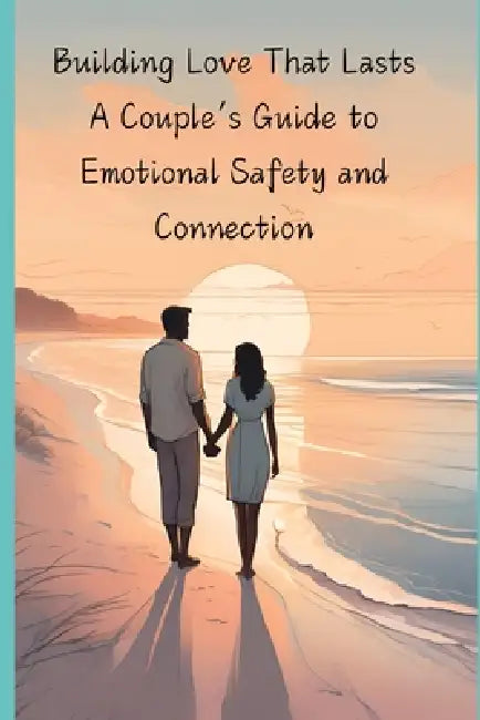 Building Love That Lasts: A Couple's Guide to Emotional Safety and Connection by W. Du Plooy