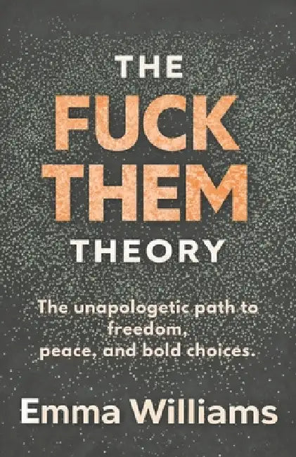 The Fuck Them Theory: The unapologetic path to freedom, peace, and bold choices by Emma Williams