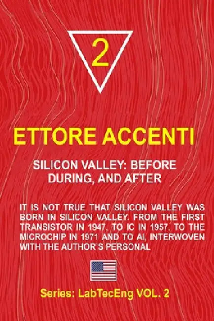Silicon Valley: Before, During and After: It is not true that Silicon Valley was born in Silicon Valley. From the first transistor in 1947, to IC in 1 by Eva Accenti, Ettore Accenti