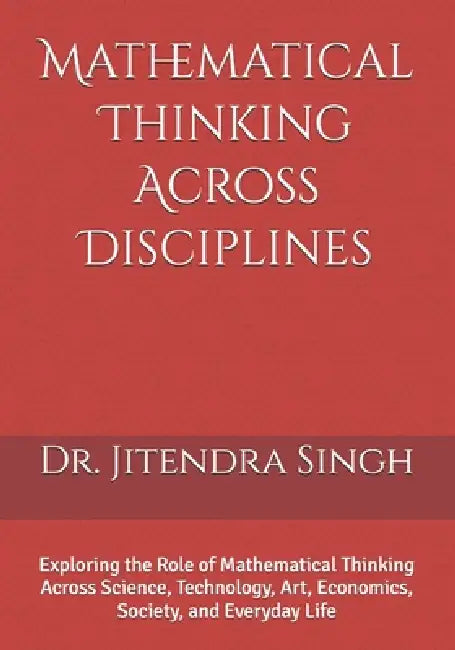 Mathematical Thinking Across Disciplines: Exploring the Role of Mathematical Thinking Across Science, Technology, Art, Economics, Society, and Everyda by Preety Verma, Jitendra Singh