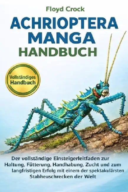 Achrioptera Manga Handbuch: Der vollständige Einsteigerleitfaden zur Haltung, Fütterung, Handhabung, Zucht und zum langfristigen Erfolg mit einem der by Floyd Crock