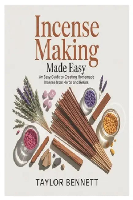 Incense Making Made Easy: An Easy Guide to Creating Homemade Incense from Herbs and Resins by Taylor Bennett