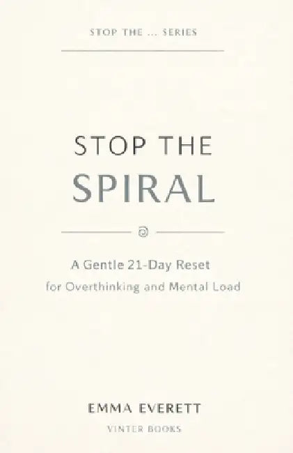 Stop the Spiral: A Gentle 21-Day Reset for Overthinking and Mental Load by Emma Everett
