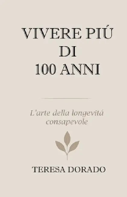 Vivere Più Di 100 Anni: L'arte della longevità consapevole by Teresa Dorado
