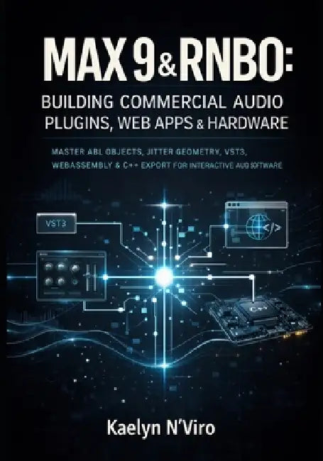 Max 9 & Rnbo: Building Commercial Audio Plugins, Web Apps & Hardware: Master Abl Objects, Jitter Geometry, Vst3, Webassembly & C++ Export for Interact by Kaelyn N'Viro
