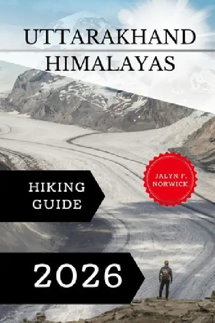 Uttarakhand Himalayas Hiking Guide 2026. by Jalyn F. Norwick