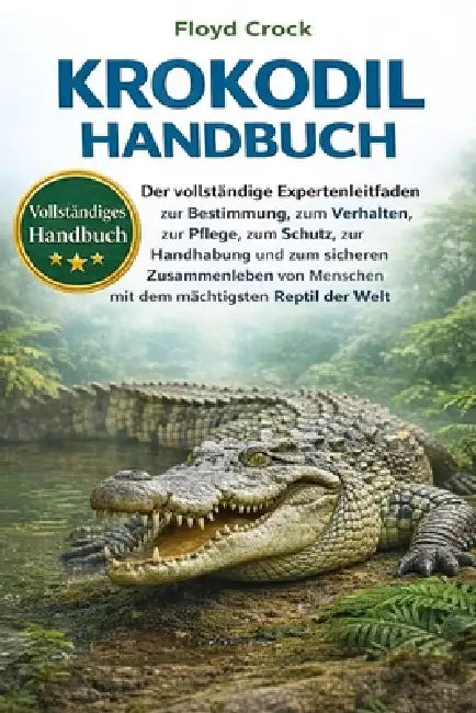Krokodil-Handbuch: Der vollständige Expertenleitfaden zur Bestimmung, zum Verhalten, zur Pflege, zum Schutz, zur Handhabung und zum sicheren Zusammenl by Floyd Crock