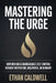 Mastering the Urge: How Men Build Unbreakable Self-Control Without Motivation, Willpower, or Burnout by Ethan Caldwell