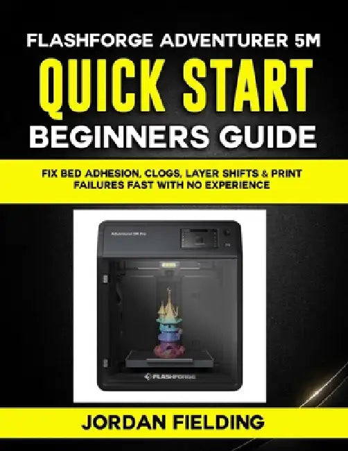 Flashforge Adventurer 5M Quick Start Beginners Guide: Fix Bed Adhesion, Clogs, Layer Shifts & Print Failures Fast with no Experience by Jordan Fielding