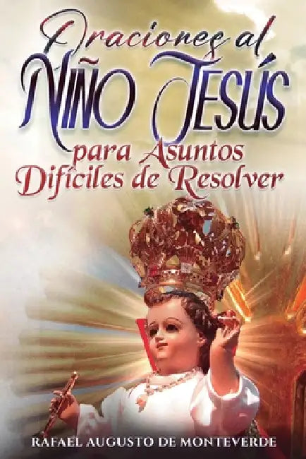 Oraciones al Niño Jesús para Asuntos Difíciles de Resolver by Rafael Augusto de Monteverde