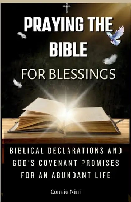 Praying the Bible for Blessings: Biblical Declarations and God's Covenant Promises for an Abundant Life by Connie Nini