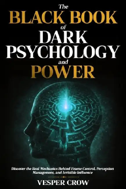 The Black Book of Dark Psychology and Power: Discover the Real Mechanics Behind Frame Control, Perception Management, and Invisible Influence by Vesper Crow