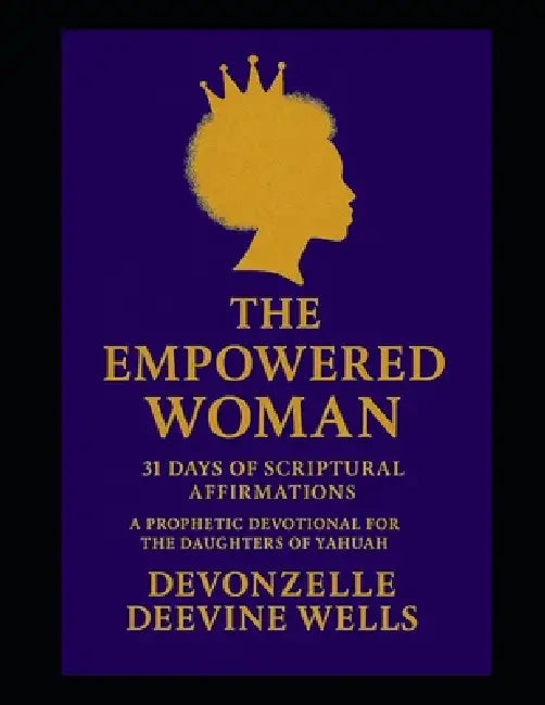 The Empowered Woman: 31 Days of Scriptural Affirmations: A Prophetic Devotional for the Daughters of Yahuah by Devonzelle Wells, Devonzelle Eutrese Wells