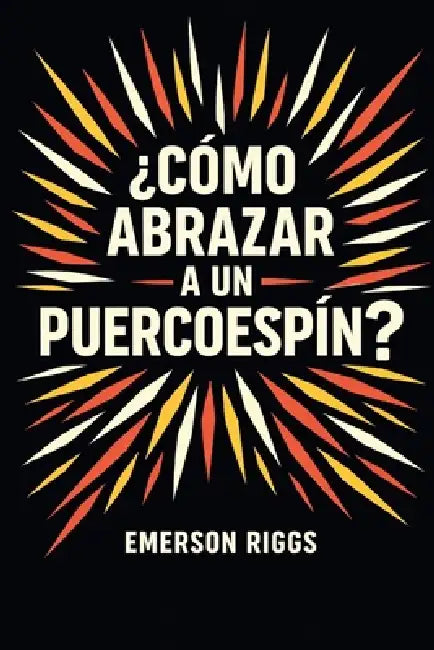 ¿Cómo abrazar a un puercoespín?: Aprender a amar, poner límites y crecer junto a personas difíciles sin perderte a ti mismo by Emerson Riggs