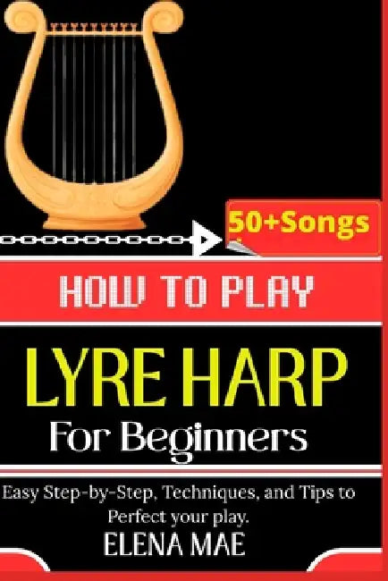 How To Play Lyre Harp For Beginners: Easy Step-by-Step, Techniques, and Tips to Perfect your play. by Elena Mae