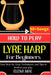 How To Play Lyre Harp For Beginners: Easy Step-by-Step, Techniques, and Tips to Perfect your play. by Elena Mae