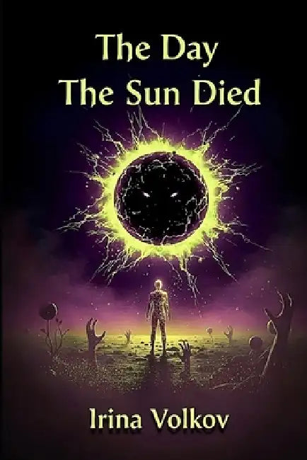 The Day The Sun Died: Where the Light Is a Lie by Irina Volkov