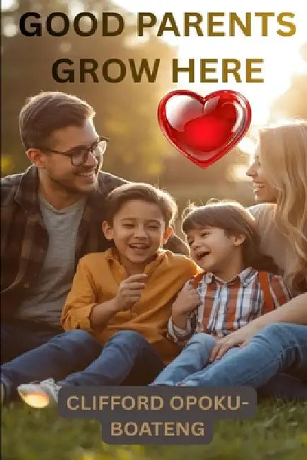 Good Parents Grow Here: Daily Lessons on Love, Leadership and Raising Great Kids by Clifford Opoku-Boateng