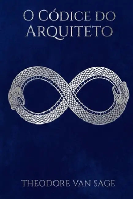 O Códice do Arquiteto: O Algoritmo da Consciência e a Engenharia do Destino by Theodore Van Sage