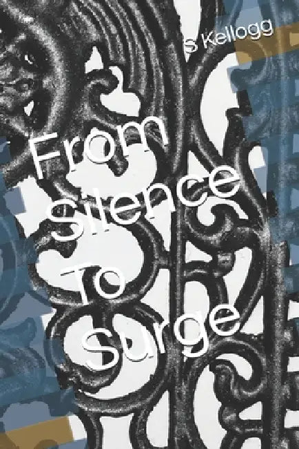 From Silence To Surge by S. J. Kellogg