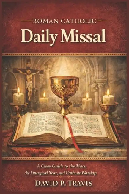 Roman Catholic Daily Missal: A Clear Guide to the Mass, the Liturgical Year, and Catholic Worship by David P. Travis
