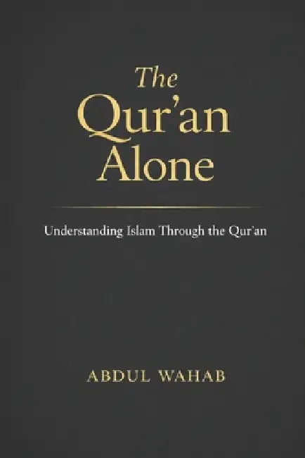 The Qur'an Alone: Understanding Islam Through the Qur'an by Abdul Wahab