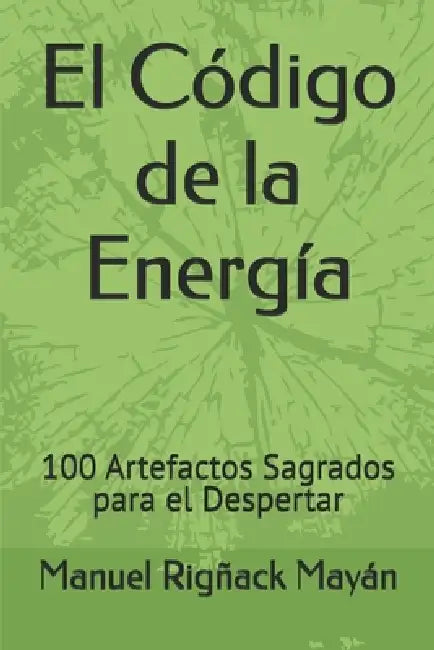 El Código de la Energía: 100 Artefactos Sagrados para el Despertar by Manuel Rigñack Mayán