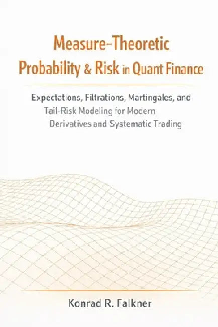 Measure-Theoretic Probability & Risk in Quant Finance: Expectations, Filtrations, Martingales, and Tail-Risk Modeling for Modern Derivatives and Syste by Alice Schwartz, Hayden Van Der Post, Johann Strauss