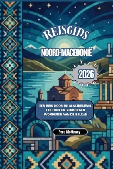 Reisgids Noord-Macedonië 2026: Een reis door de geschiedenis, cultuur en verborgen wonderen van de Balkan by Pero McKinney