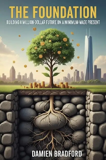 The Foundation: Building a Million-Dollar Future on a Minimum-Wage Present by Damien Bradford