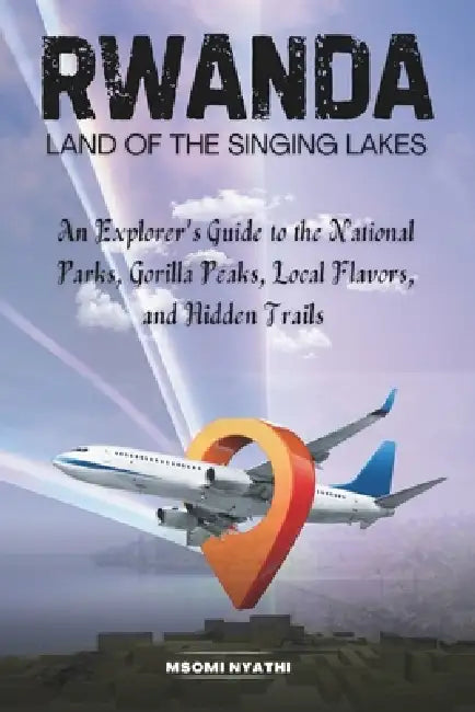 Rwanda: Land of the Singing Lakes: An Explorer's Guide to the National Parks, Gorilla Peaks, Local Flavors, and Hidden Trails. by Msomi Nyathi