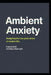 Ambient Anxiety: Navigating the Low-Grade Dread of Modern Life by Mark E. Jemy