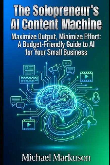 The Solopreneur's AI Content Machine: Maximize Output, Minimize Effort: A Budget-Friendly Guide to AI for Your Small Business by Michael Markuson