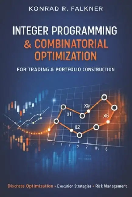Integer Programming & Combinatorial Optimization for Trading & Portfolio Construction: Discrete Allocation, Execution Scheduling, and Constraint-Drive by Alice Schwartz, James Preston, Konrad R. Falkner