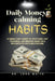 Daily Money-Calming Habits: 21 Simple Daily Habits to Stop Panic, Pay Your Bills, and Breathe Again on a Paycheck-to-Paycheck Income by John B. White