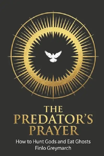 The Predator's Prayer: How to Hunt Gods and Eat Ghosts by Finlo Greymarch