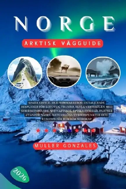 Norge Arktisk vägguide 2026: Spara vinter- och sommarresor: Detaljerade resplaner för Lofoten, Tromsø, Senja, Vesterålen med norrskensguide, midnattss by Muller Gonzales