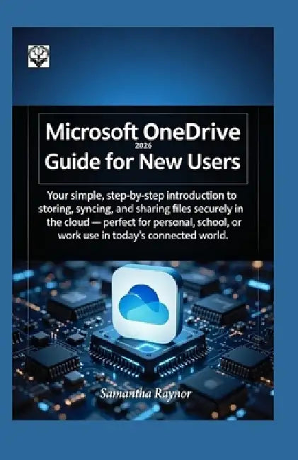 Microsoft OneDrive 2026 Guide for New Users: Your simple, step-by-step introduction to storing, syncing, and sharing files securely in the cloud - per by Samantha Raynor