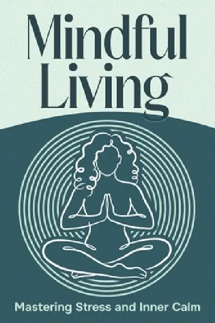 Mindful Living: Mastering Stress and Inner Calm by Sherry Lee
