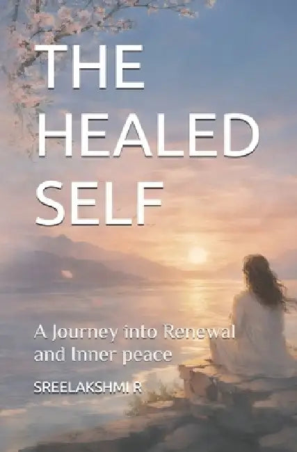 The Healed Self: A journey into renewal and inner peace by Sreelakshmi R