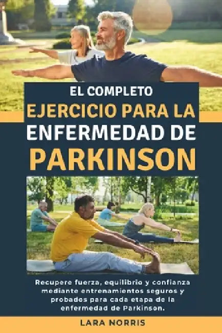 El Completo Ejercicio Para La Enfermedad De Parkinson: Recupere fuerza, equilibrio y confianza mediante entrenamientos seguros y probados para cada et by Lara Norris
