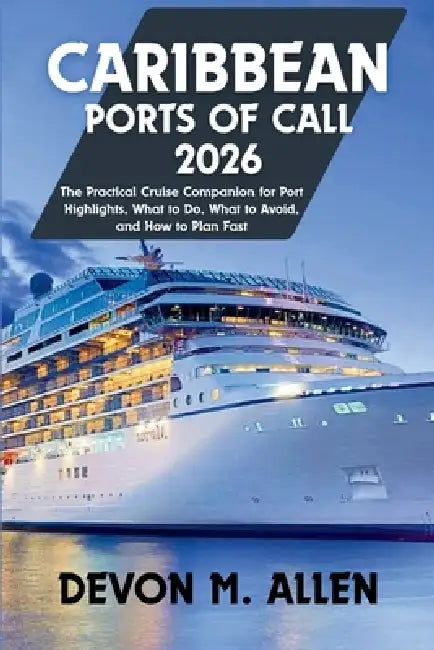 Caribbean Ports of Call 2026: The Practical Cruise Companion for Port Highlights, What to Do, What to Avoid, and How to Plan Fast by Devon M. Allen