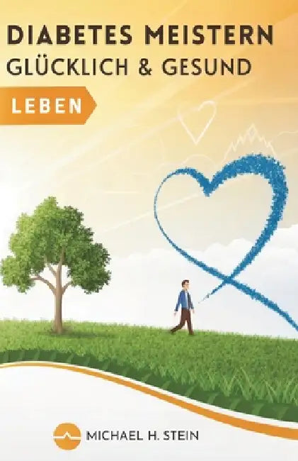 Diabetes Meistern: Glücklich & Gesund Leben by Michael H. Stein