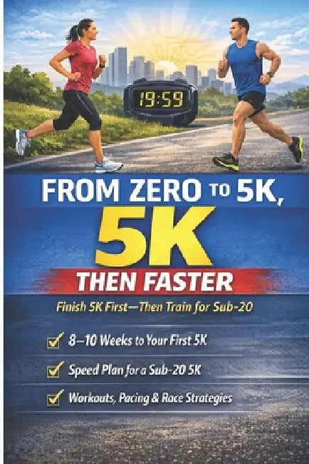 From Zero to 5K, Then Faster: Finish 5K First-Then Train for a Sub-20 by Scott Neve