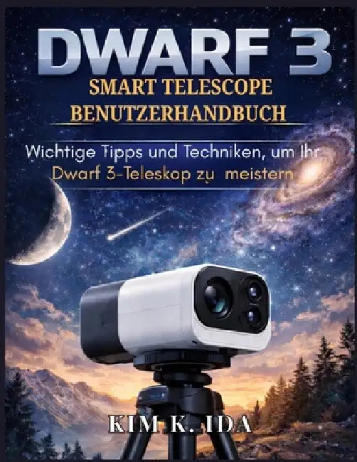 Dwarf 3 Smart Telescope Benutzerhandbuch: Wichtige Tipps und Techniken, um Ihr Dwarf 3-Teleskop zu meistern by Kim K. Ida