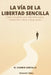 LA VÍA DE LA LIBERTAD SENCILLA - El Cambio Sencillo: Cómo construir una vida más ligera, sostenible y libre a largo plazo by Alessandro Totaro