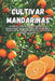 Cultivar mandarinas: Una guía completa para el cultivo de mandarinas: variedades, plantación, cuidados, protección contra plagas y tecnologías moderna by Svitana