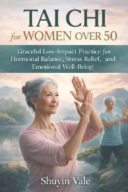 Tai CHI for Women Over 50: Graceful Low-Impact Practice for Hormonal Balance, Stress Relief, Strength, and Emotional Well-Being by Shuyin Vale