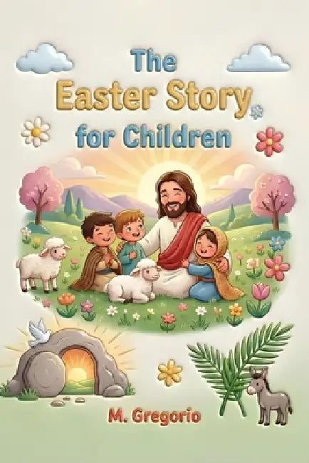 The Easter Story for Children: A moving journey among festive palms, great sorrow, and an incredible surprise, discovering that after every night, the by Gregorio M